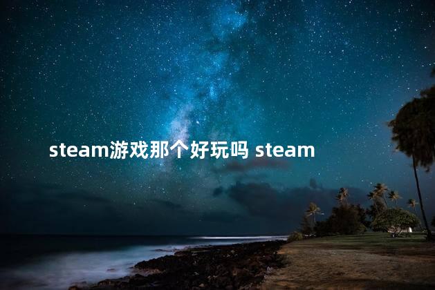 steam游戏那个好玩吗 steam最佳免费单机游戏